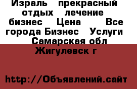 Израль - прекрасный  отдых - лечение - бизнес  › Цена ­ 1 - Все города Бизнес » Услуги   . Самарская обл.,Жигулевск г.